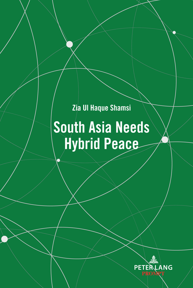 Read more about the article Zia Ul Haque Shamsi, South Asia Needs Hybrid Peace (New York: Peter Lang Publishing Group, 2021)